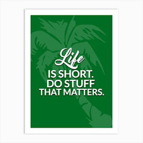 Life is short. Do stuff that matters. Art Print