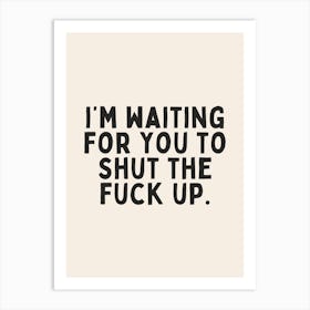 I'm Waiting For You To Shut The Fuck Up| Oatmeal And Black Art Print