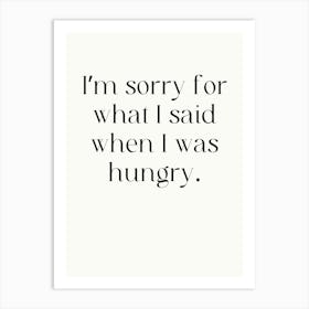 I'M Sorry For What I Said When I Was Hungry Art Print