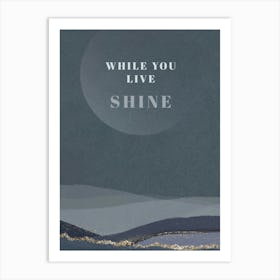 While You Live Shine Positie Quote Wall Art Art Print