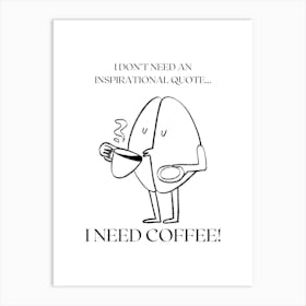 I DON´T NEED AN INSPIRATIONAL QUOTE... I NEED COFFEE! Art Print