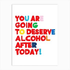 You Are Going To Deserve Alcohol After Today Art Print