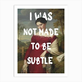 I Was Not Made To Be Subtle Art Print