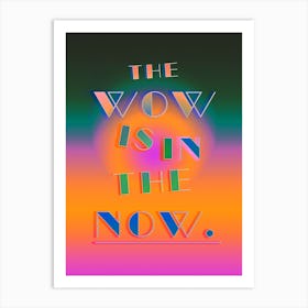The Wow Is In The Now Art Print