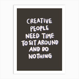 Creative People Need Time To Sit Around And Do Nothing Art Print