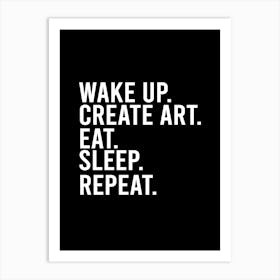 Wake Up Create Art Eat Sleep Repeat Art Print