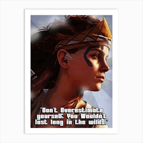 Aloy – Video Game Horizon Zero Dawn Don T Overestimate Yourself, You Wouldn T Last Long In The Wilds Art Print