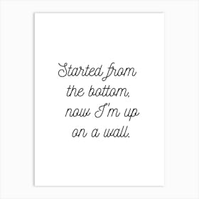 Started From The Bottom White Art Print