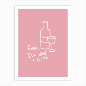 Fine, I'll Have A Glass pink Art Print