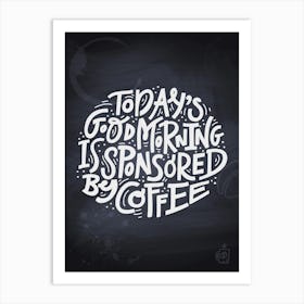 Today'S Good Morning Is Sponsored By Coffee — Coffee poster, kitchen print, lettering Art Print