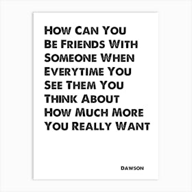 Dawson's Creek, Dawson, Quote, How Can You Be Friends With Someone Art Print