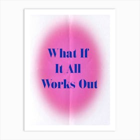 What If It All Works Out Art Print