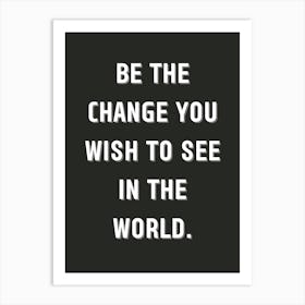 Be The Change You Wish To See In The World Art Print