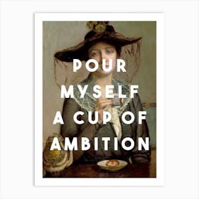 Pour Myself A Cup Of Ambition Art Print