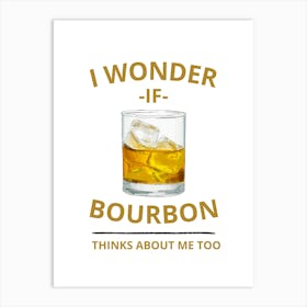 I Wonder If Bourbon Thinks About Me Too Art Print
