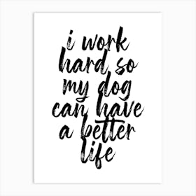 I Work Hard So My Dog Can Have A Better Life Script Art Print