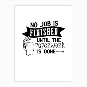 No Job Is Finished Until The Paperwork Is Done Art Print