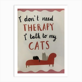 I Don'T Need Therapy Talk To My Cats Art Print