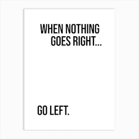 When Nothing Goes Right Go Left Art Print