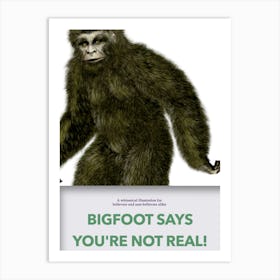 Bigfoot Says Your Not Real Art Print