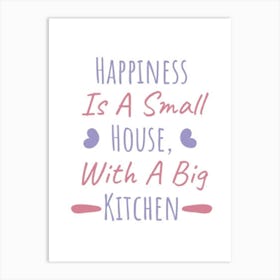 Happiness Is A Small House With A Big Kitchen Art Print