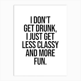 I Don't Get Drunk I Just Get Less Classy And More Fun quote Art Print