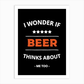 I Wonder If Beer Thinks About Me Too Art Print