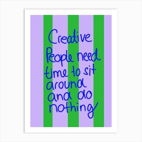 Creative people need time to sit around and do nothing Art Print