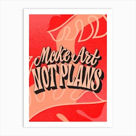 Make Art Not Plans Art Print