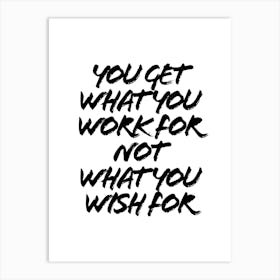 You Get What You Work For Not What You Wish For Art Print