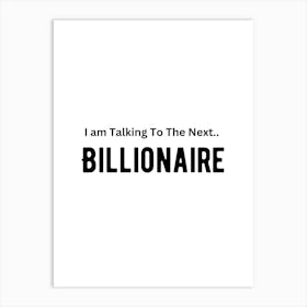 I Am Talking To The Next Billionaire Art Print