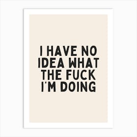 I Have No Idea What The Fuck I'm Doing| Oatmeal And Black Art Print