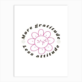 More Gratitude Less Attitude Art Print