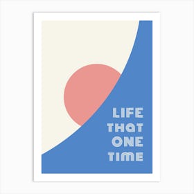 LIFE THAT ONE TIME Art Print