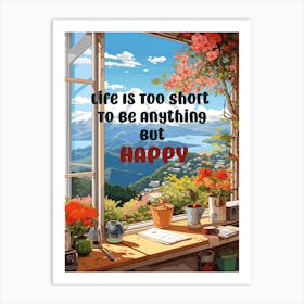 LIFE IS TOO SHORT TO BE ANYTHING BUT HAPPY Art Print