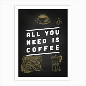 All You Need Is Coffee — coffee print, kitchen art, kitchen wall decor 2 Art Print