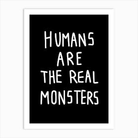 Humans Are The Real Monsters Art Print