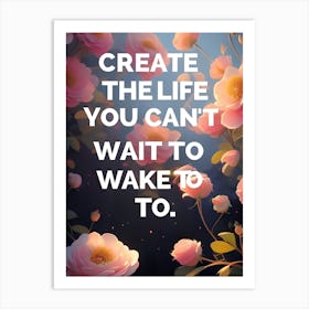 Create The Life You Can'T Wait To Wake Up To Art Print