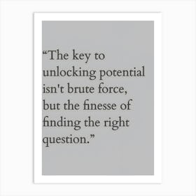 Key To Unlocking Potential Isn'T Brute Force But The Fineness Of Finding The Right Question Art Print