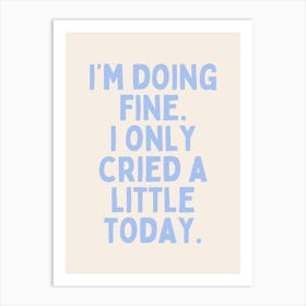 I'm Doing Fine. I Only Cried A Little Today| Oatmeal And Cornflower Blue Art Print