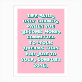 Life Will Only Change when you become more committed to your dreams than you are to your comfort zone Art Print