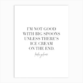I’M Not Good With Big Spoons Unless There’S Ice Cream On The End Lorelai Gilmore Quote 2 Art Print