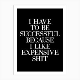 I Have To Be Successful Because I Like Expensive Shit (Black & white tone) Art Print