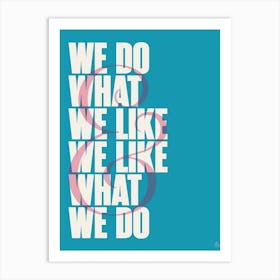 We Do What We Like And We Like What We Do Art Print