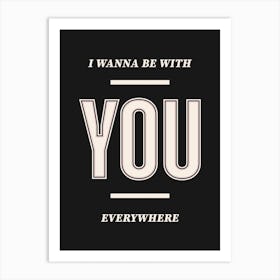 Black Typographic I Wanna Be With You Everywhere Art Print