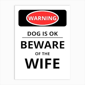 Dog Is Ok Beware Of The Wife Art Print