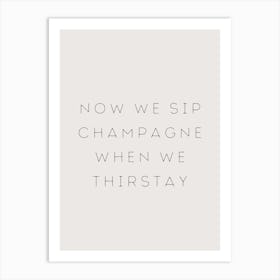 NOW WE SIP CHAMPAGNE WHEN WE THIRSTAY Art Print