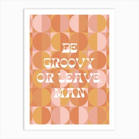 BE GROOVY OR LEAVE MAN Art Print