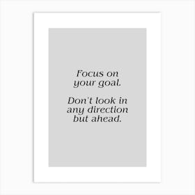 Motivational Quote: Focus On Your Goal Don't Look In Any Direction But Ahead Art Print