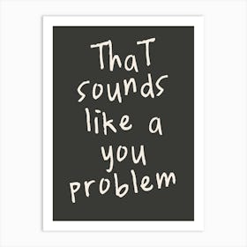 That Sounds Like A You Problem | Charcoal And Oatmeal Art Print